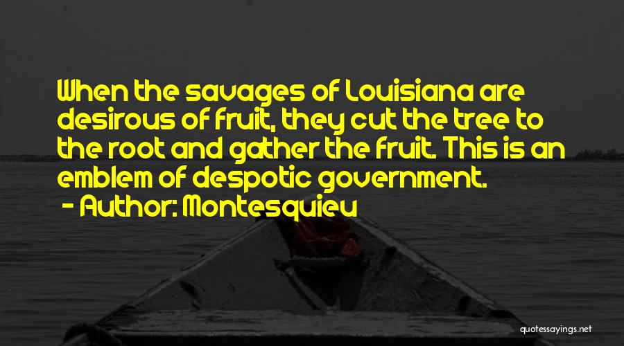 Montesquieu Quotes: When The Savages Of Louisiana Are Desirous Of Fruit, They Cut The Tree To The Root And Gather The Fruit.