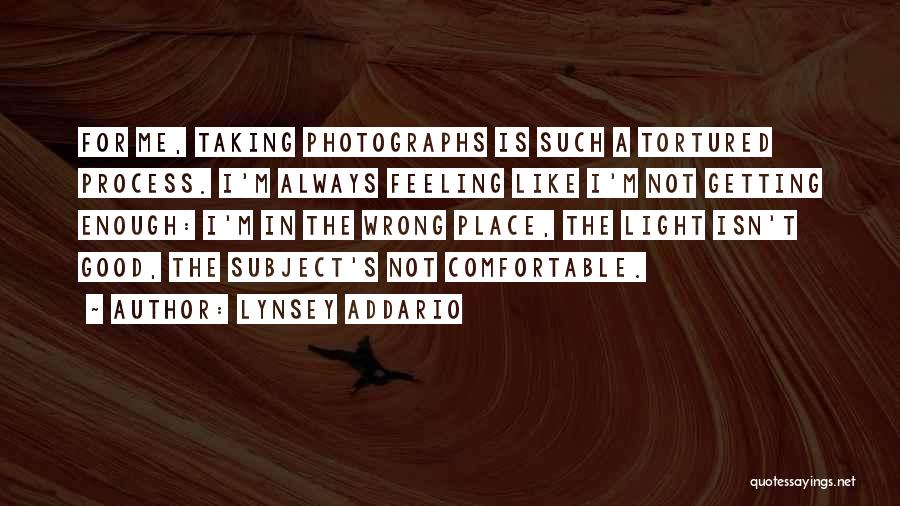 Lynsey Addario Quotes: For Me, Taking Photographs Is Such A Tortured Process. I'm Always Feeling Like I'm Not Getting Enough: I'm In The