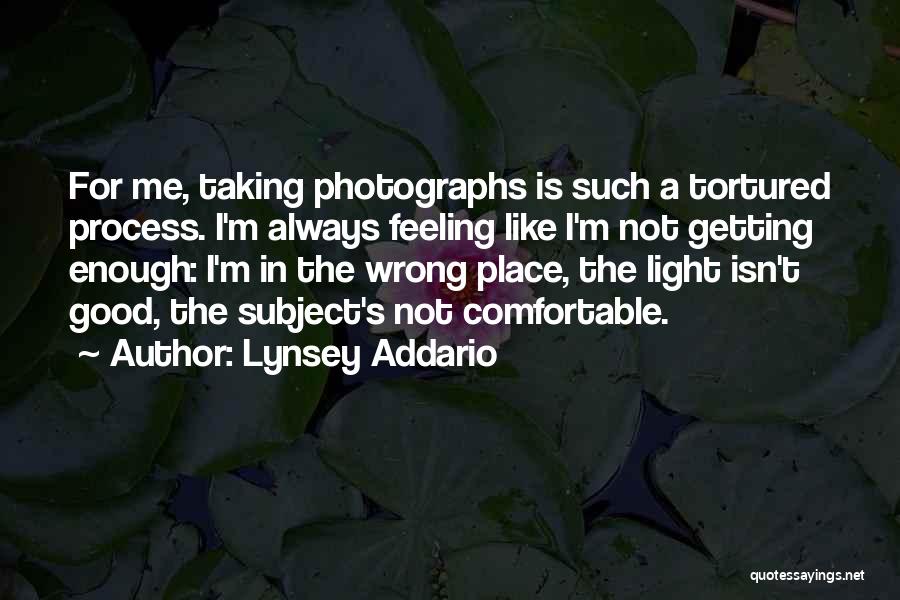 Lynsey Addario Quotes: For Me, Taking Photographs Is Such A Tortured Process. I'm Always Feeling Like I'm Not Getting Enough: I'm In The