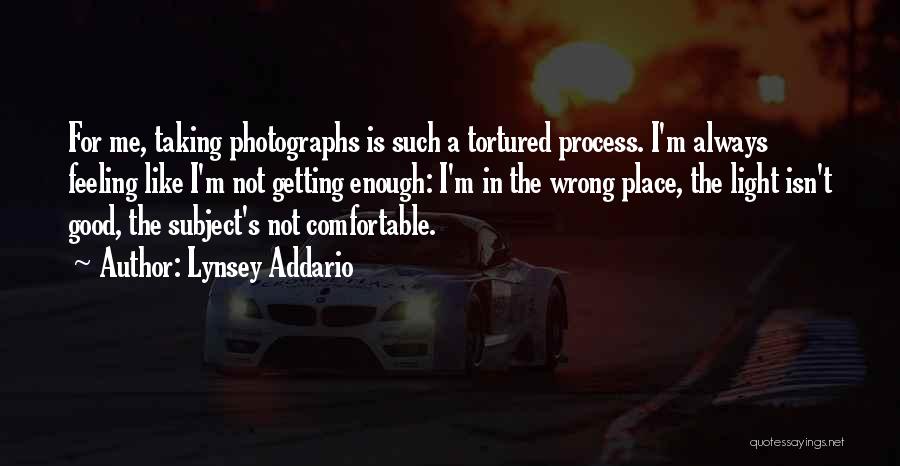 Lynsey Addario Quotes: For Me, Taking Photographs Is Such A Tortured Process. I'm Always Feeling Like I'm Not Getting Enough: I'm In The