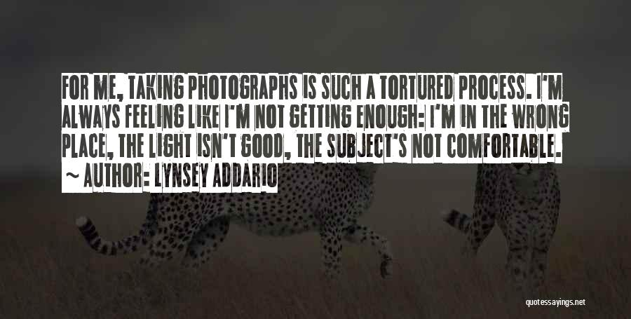 Lynsey Addario Quotes: For Me, Taking Photographs Is Such A Tortured Process. I'm Always Feeling Like I'm Not Getting Enough: I'm In The