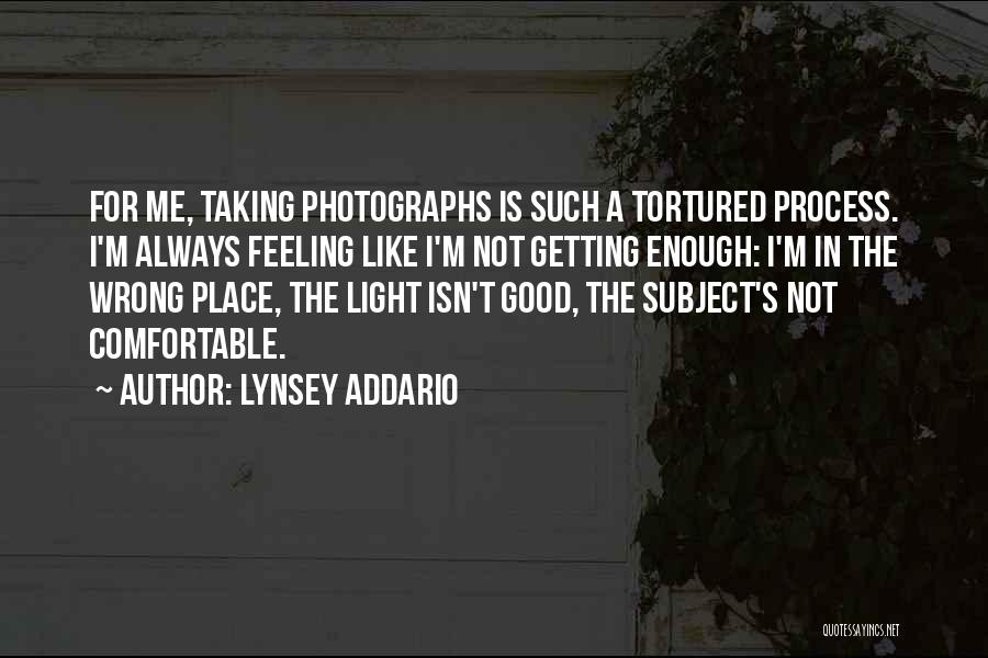 Lynsey Addario Quotes: For Me, Taking Photographs Is Such A Tortured Process. I'm Always Feeling Like I'm Not Getting Enough: I'm In The