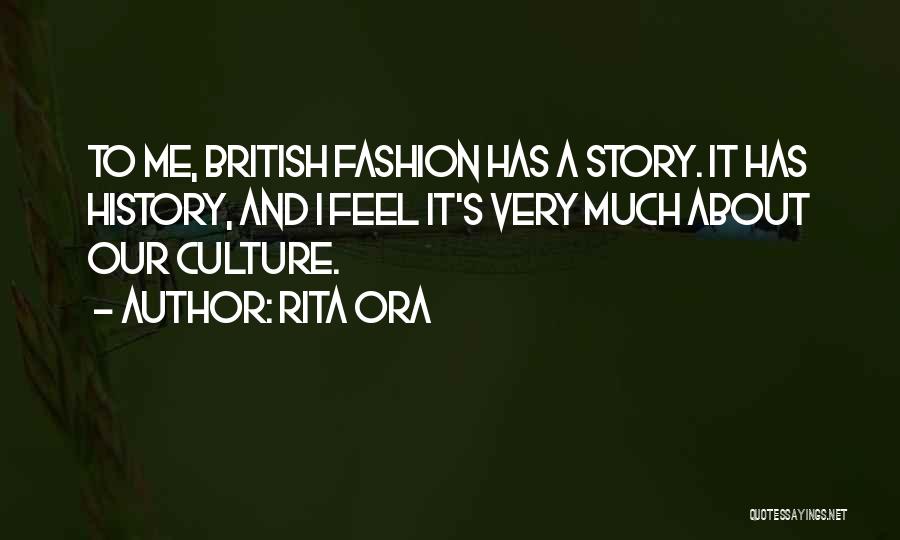 Rita Ora Quotes: To Me, British Fashion Has A Story. It Has History, And I Feel It's Very Much About Our Culture.