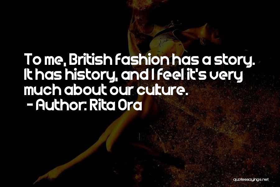 Rita Ora Quotes: To Me, British Fashion Has A Story. It Has History, And I Feel It's Very Much About Our Culture.