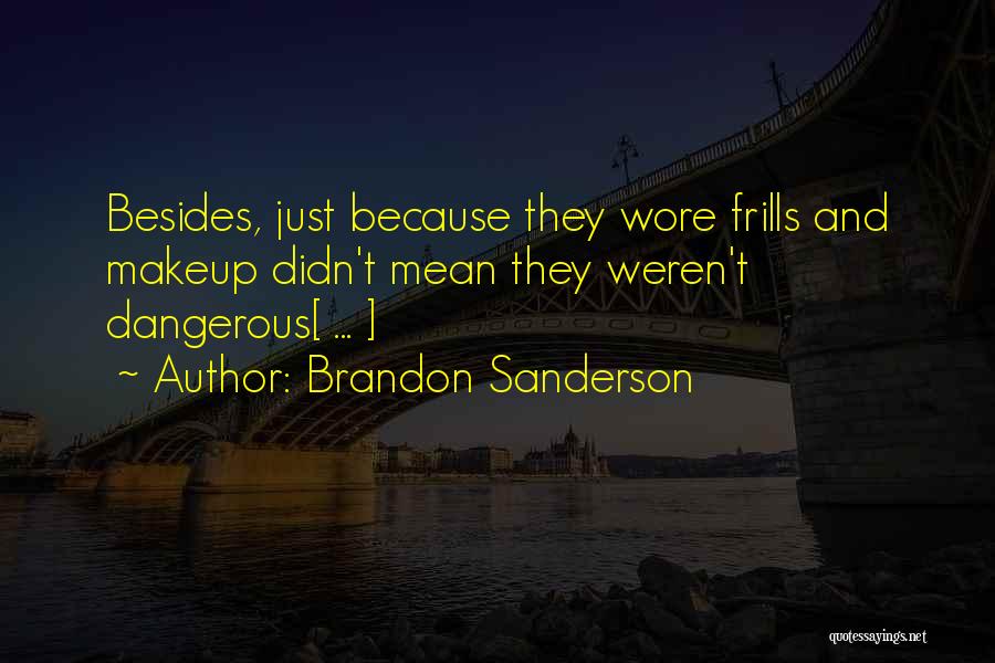 Brandon Sanderson Quotes: Besides, Just Because They Wore Frills And Makeup Didn't Mean They Weren't Dangerous[ ... ]