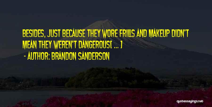 Brandon Sanderson Quotes: Besides, Just Because They Wore Frills And Makeup Didn't Mean They Weren't Dangerous[ ... ]