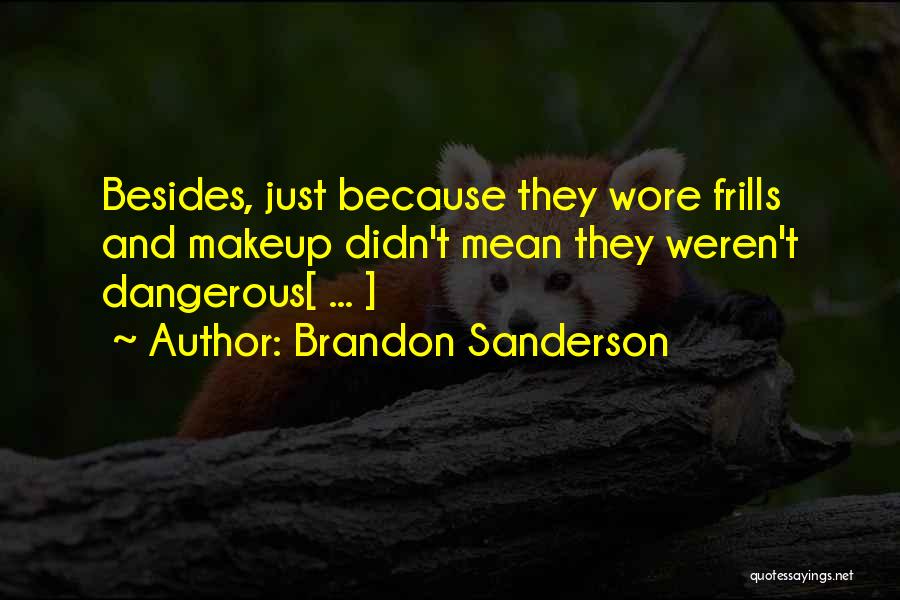 Brandon Sanderson Quotes: Besides, Just Because They Wore Frills And Makeup Didn't Mean They Weren't Dangerous[ ... ]