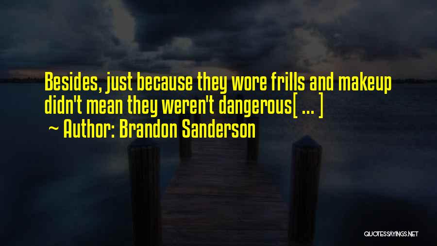 Brandon Sanderson Quotes: Besides, Just Because They Wore Frills And Makeup Didn't Mean They Weren't Dangerous[ ... ]
