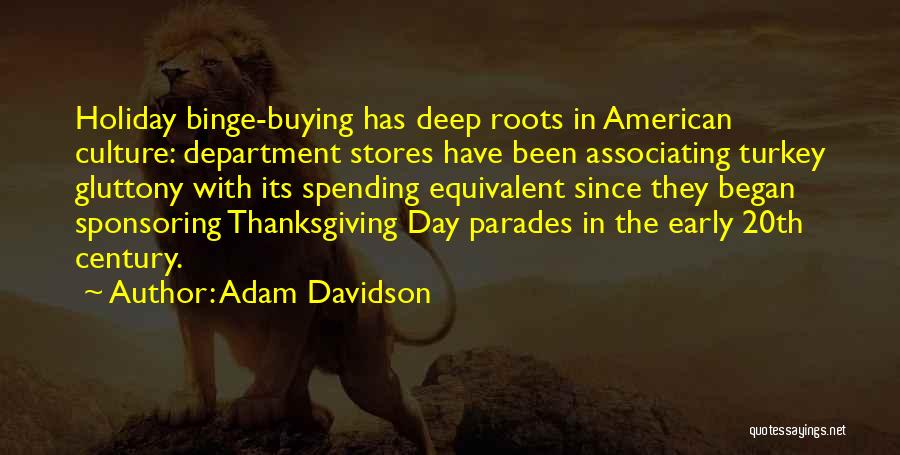 Adam Davidson Quotes: Holiday Binge-buying Has Deep Roots In American Culture: Department Stores Have Been Associating Turkey Gluttony With Its Spending Equivalent Since