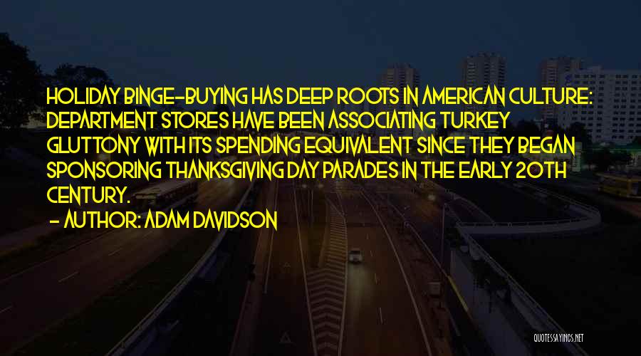 Adam Davidson Quotes: Holiday Binge-buying Has Deep Roots In American Culture: Department Stores Have Been Associating Turkey Gluttony With Its Spending Equivalent Since