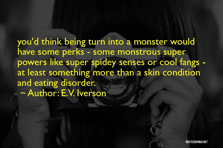 E.V. Iverson Quotes: You'd Think Being Turn Into A Monster Would Have Some Perks - Some Monstrous Super Powers Like Super Spidey Senses