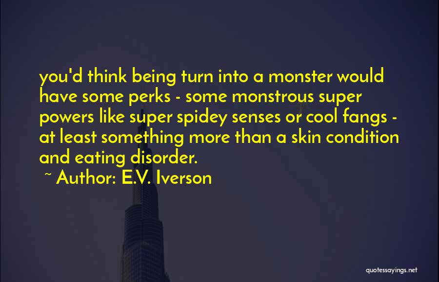 E.V. Iverson Quotes: You'd Think Being Turn Into A Monster Would Have Some Perks - Some Monstrous Super Powers Like Super Spidey Senses