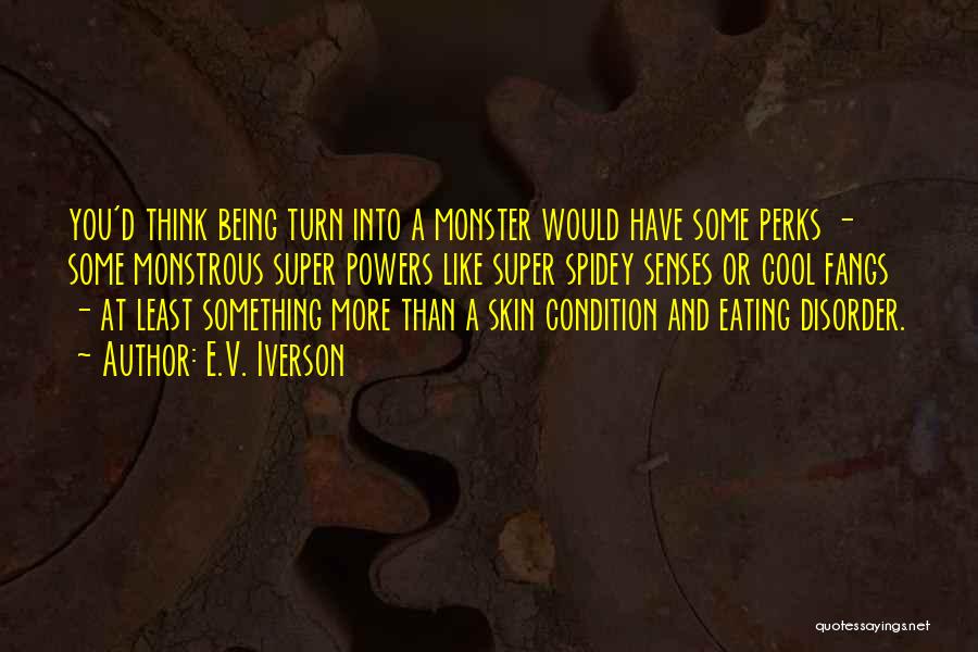 E.V. Iverson Quotes: You'd Think Being Turn Into A Monster Would Have Some Perks - Some Monstrous Super Powers Like Super Spidey Senses