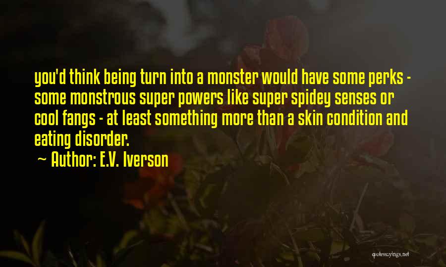 E.V. Iverson Quotes: You'd Think Being Turn Into A Monster Would Have Some Perks - Some Monstrous Super Powers Like Super Spidey Senses