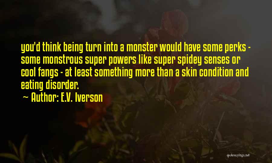 E.V. Iverson Quotes: You'd Think Being Turn Into A Monster Would Have Some Perks - Some Monstrous Super Powers Like Super Spidey Senses
