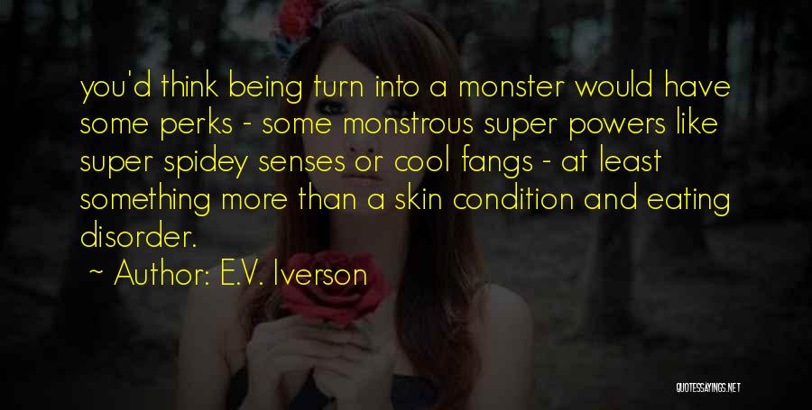 E.V. Iverson Quotes: You'd Think Being Turn Into A Monster Would Have Some Perks - Some Monstrous Super Powers Like Super Spidey Senses