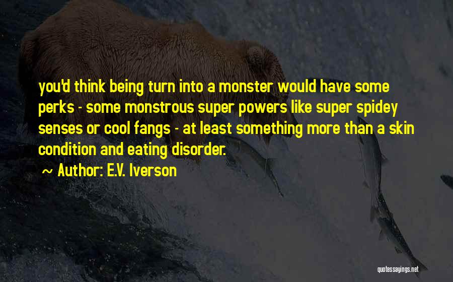 E.V. Iverson Quotes: You'd Think Being Turn Into A Monster Would Have Some Perks - Some Monstrous Super Powers Like Super Spidey Senses