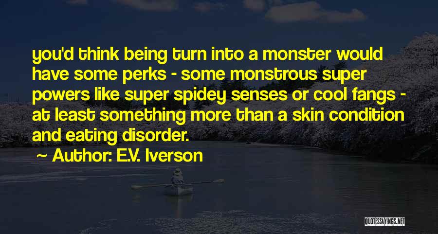 E.V. Iverson Quotes: You'd Think Being Turn Into A Monster Would Have Some Perks - Some Monstrous Super Powers Like Super Spidey Senses