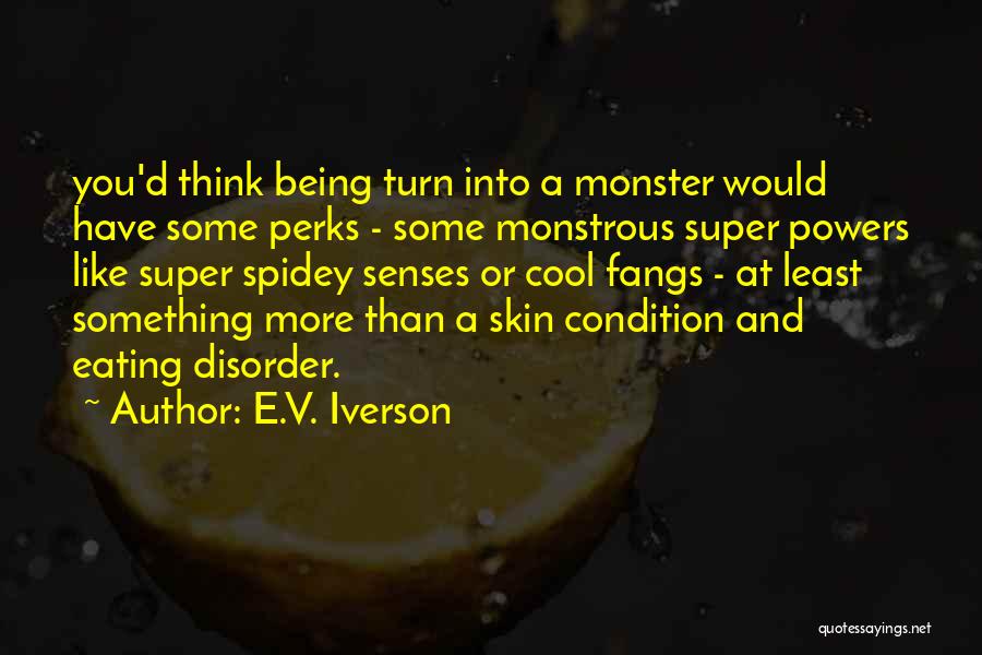 E.V. Iverson Quotes: You'd Think Being Turn Into A Monster Would Have Some Perks - Some Monstrous Super Powers Like Super Spidey Senses