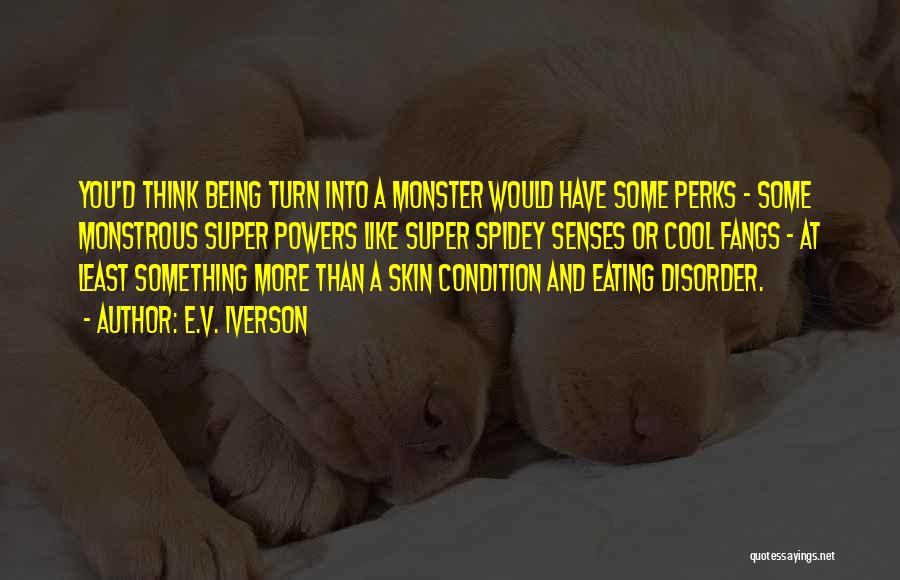 E.V. Iverson Quotes: You'd Think Being Turn Into A Monster Would Have Some Perks - Some Monstrous Super Powers Like Super Spidey Senses