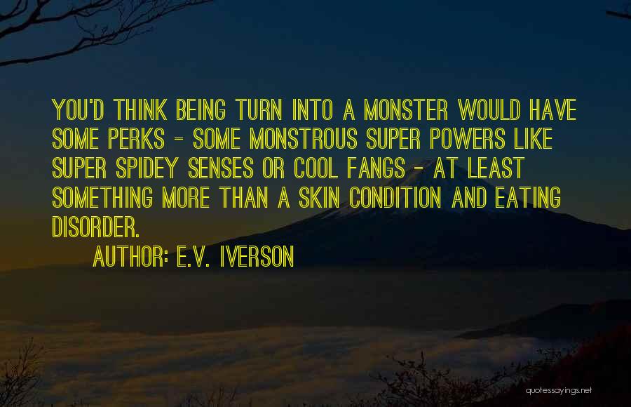 E.V. Iverson Quotes: You'd Think Being Turn Into A Monster Would Have Some Perks - Some Monstrous Super Powers Like Super Spidey Senses