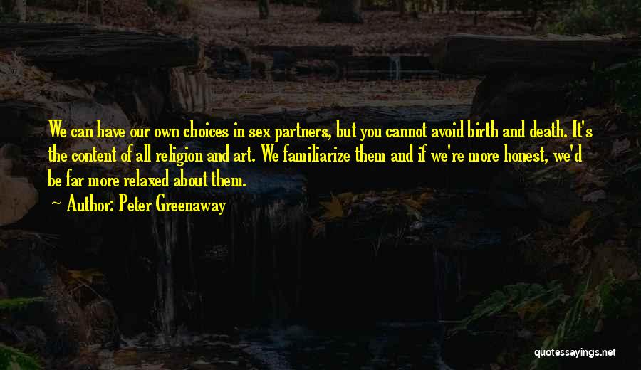 Peter Greenaway Quotes: We Can Have Our Own Choices In Sex Partners, But You Cannot Avoid Birth And Death. It's The Content Of