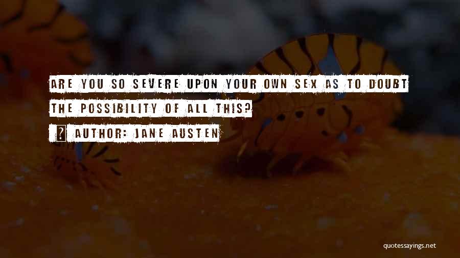 Jane Austen Quotes: Are You So Severe Upon Your Own Sex As To Doubt The Possibility Of All This?