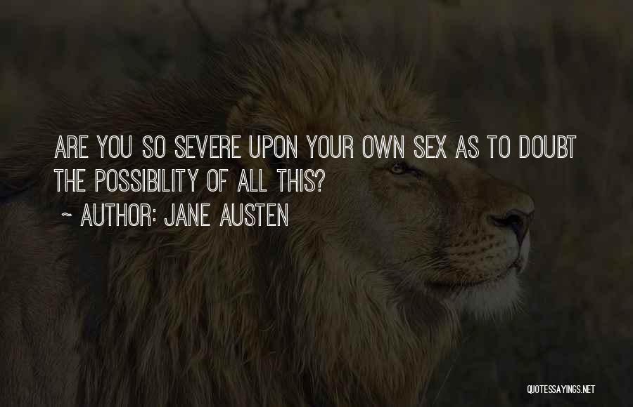 Jane Austen Quotes: Are You So Severe Upon Your Own Sex As To Doubt The Possibility Of All This?