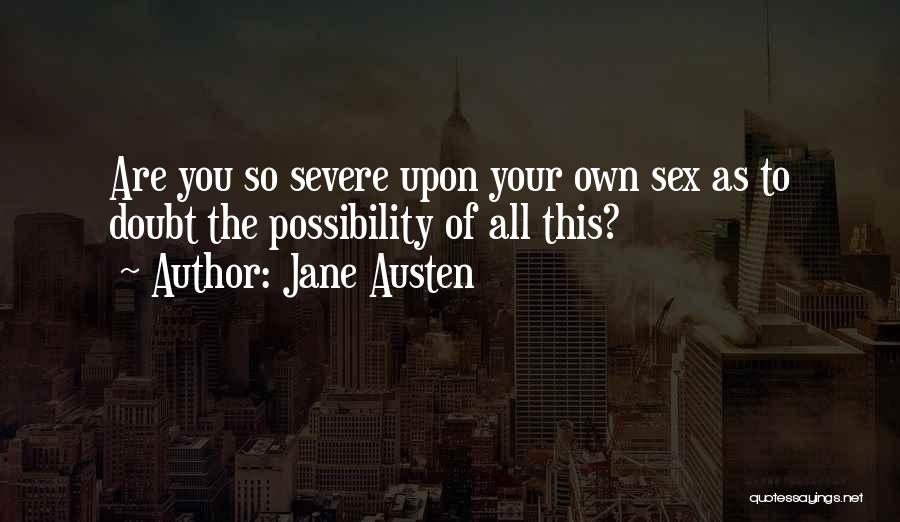 Jane Austen Quotes: Are You So Severe Upon Your Own Sex As To Doubt The Possibility Of All This?
