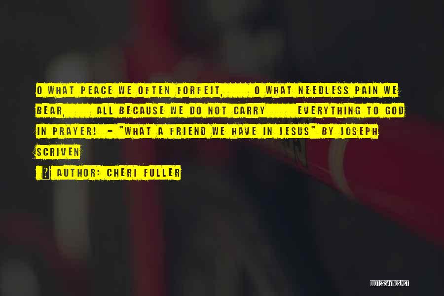 Cheri Fuller Quotes: O What Peace We Often Forfeit, O What Needless Pain We Bear, All Because We Do Not Carry Everything To
