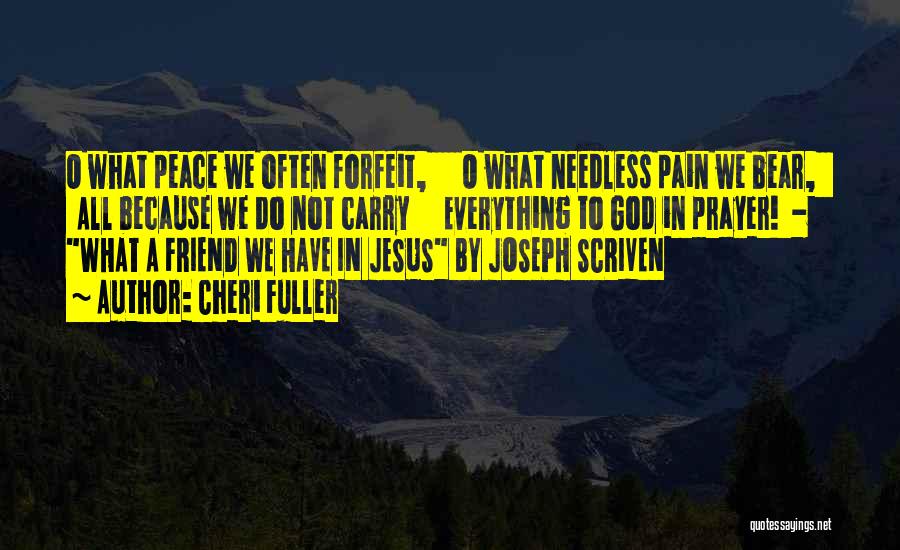 Cheri Fuller Quotes: O What Peace We Often Forfeit, O What Needless Pain We Bear, All Because We Do Not Carry Everything To