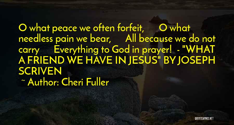 Cheri Fuller Quotes: O What Peace We Often Forfeit, O What Needless Pain We Bear, All Because We Do Not Carry Everything To