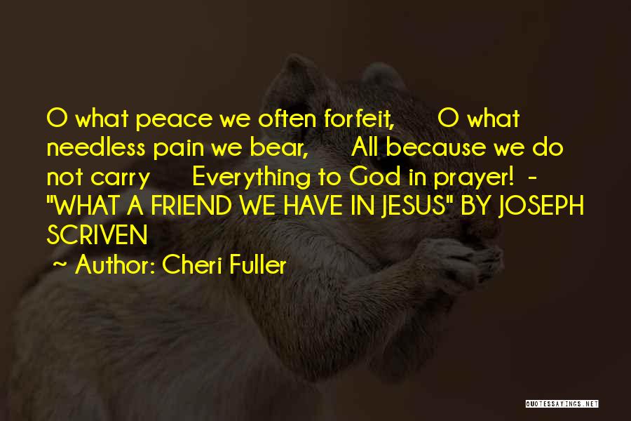 Cheri Fuller Quotes: O What Peace We Often Forfeit, O What Needless Pain We Bear, All Because We Do Not Carry Everything To