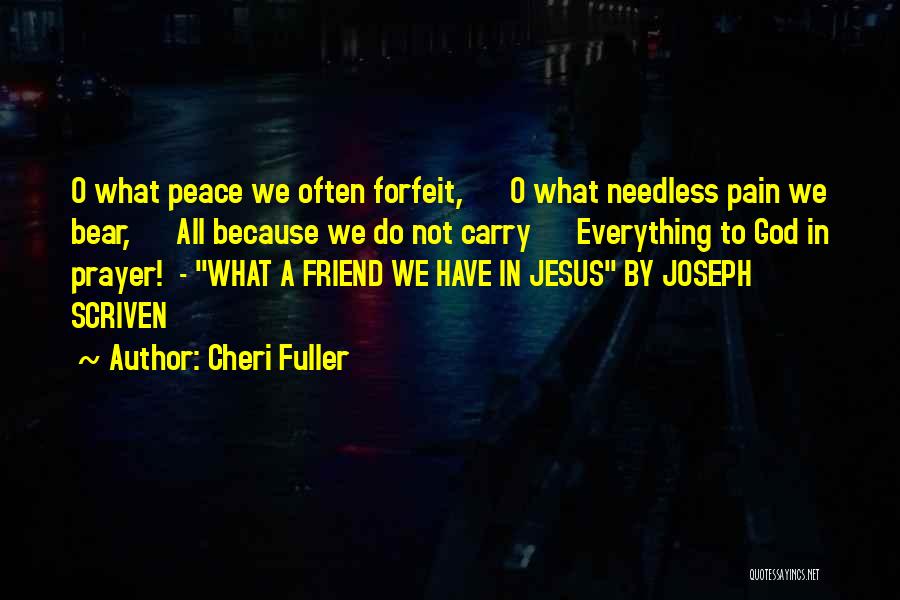 Cheri Fuller Quotes: O What Peace We Often Forfeit, O What Needless Pain We Bear, All Because We Do Not Carry Everything To