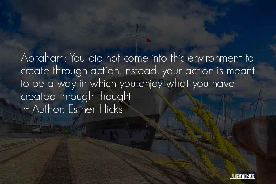 Esther Hicks Quotes: Abraham: You Did Not Come Into This Environment To Create Through Action. Instead, Your Action Is Meant To Be A