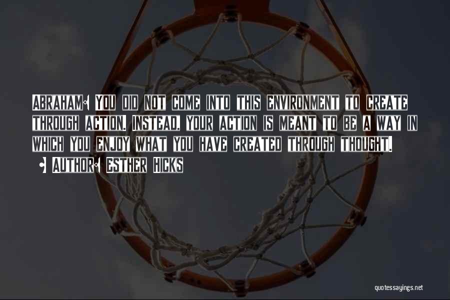 Esther Hicks Quotes: Abraham: You Did Not Come Into This Environment To Create Through Action. Instead, Your Action Is Meant To Be A