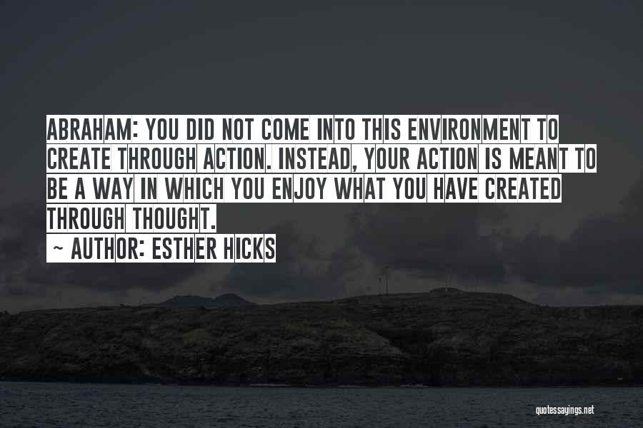 Esther Hicks Quotes: Abraham: You Did Not Come Into This Environment To Create Through Action. Instead, Your Action Is Meant To Be A