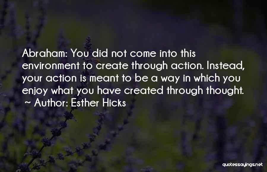 Esther Hicks Quotes: Abraham: You Did Not Come Into This Environment To Create Through Action. Instead, Your Action Is Meant To Be A