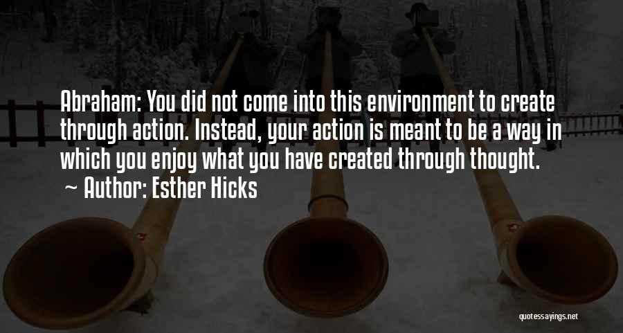 Esther Hicks Quotes: Abraham: You Did Not Come Into This Environment To Create Through Action. Instead, Your Action Is Meant To Be A