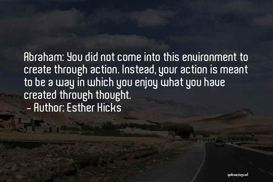 Esther Hicks Quotes: Abraham: You Did Not Come Into This Environment To Create Through Action. Instead, Your Action Is Meant To Be A