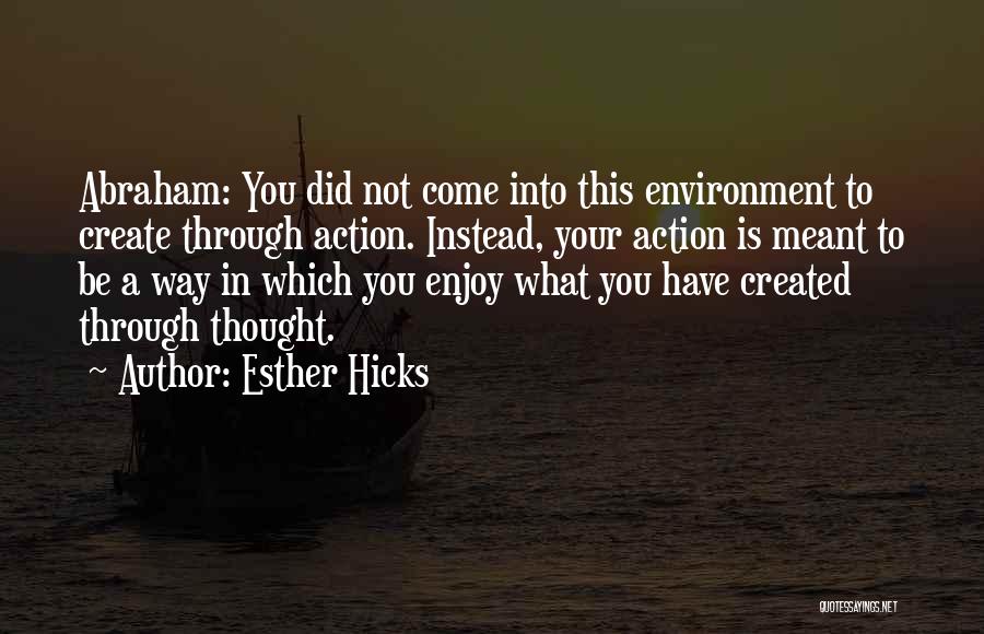 Esther Hicks Quotes: Abraham: You Did Not Come Into This Environment To Create Through Action. Instead, Your Action Is Meant To Be A