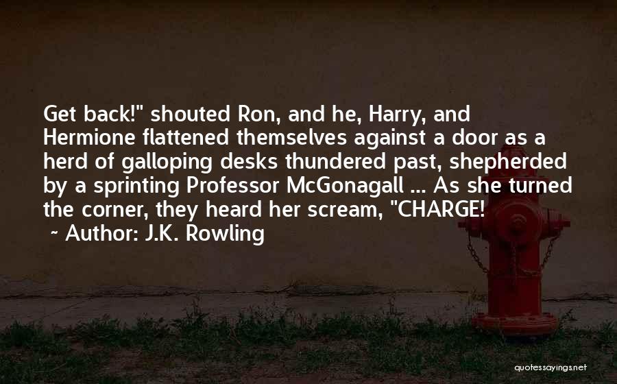 J.K. Rowling Quotes: Get Back! Shouted Ron, And He, Harry, And Hermione Flattened Themselves Against A Door As A Herd Of Galloping Desks