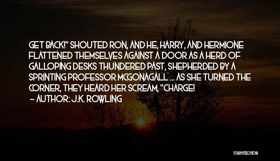 J.K. Rowling Quotes: Get Back! Shouted Ron, And He, Harry, And Hermione Flattened Themselves Against A Door As A Herd Of Galloping Desks
