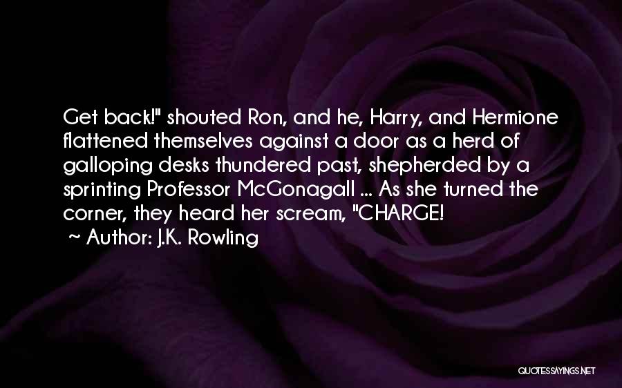 J.K. Rowling Quotes: Get Back! Shouted Ron, And He, Harry, And Hermione Flattened Themselves Against A Door As A Herd Of Galloping Desks