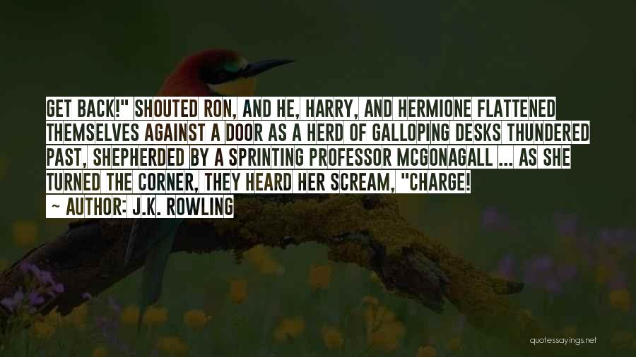 J.K. Rowling Quotes: Get Back! Shouted Ron, And He, Harry, And Hermione Flattened Themselves Against A Door As A Herd Of Galloping Desks