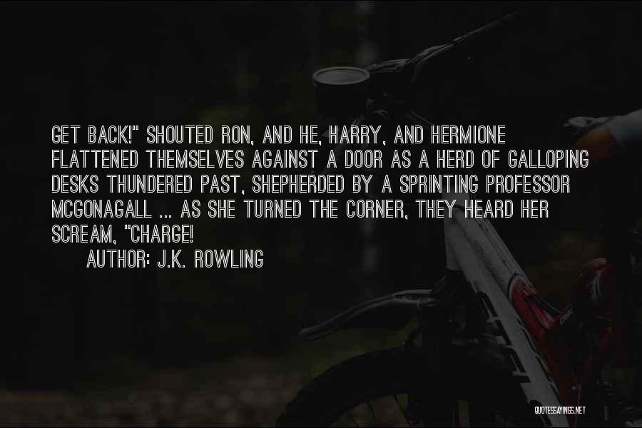 J.K. Rowling Quotes: Get Back! Shouted Ron, And He, Harry, And Hermione Flattened Themselves Against A Door As A Herd Of Galloping Desks