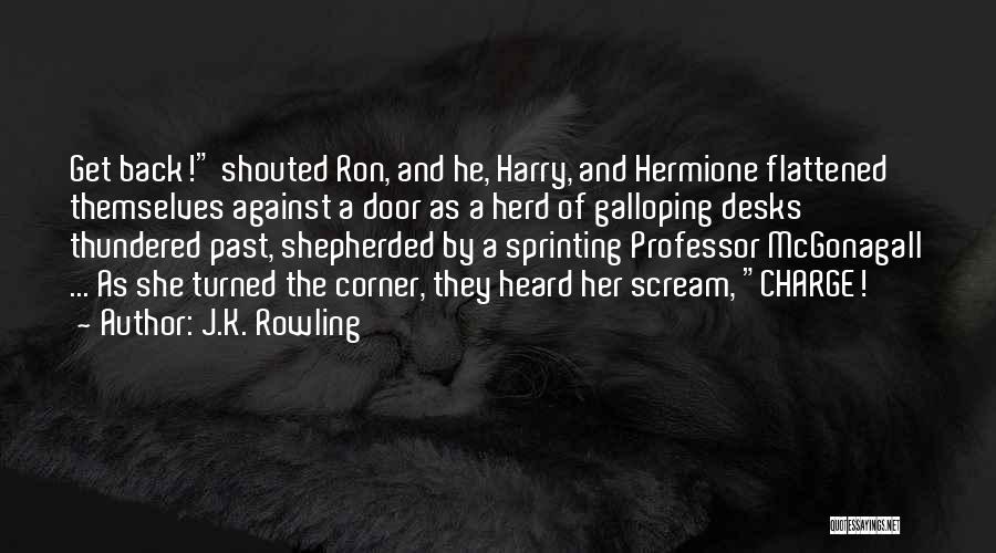 J.K. Rowling Quotes: Get Back! Shouted Ron, And He, Harry, And Hermione Flattened Themselves Against A Door As A Herd Of Galloping Desks