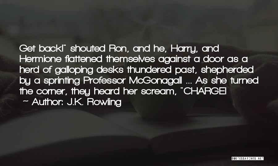 J.K. Rowling Quotes: Get Back! Shouted Ron, And He, Harry, And Hermione Flattened Themselves Against A Door As A Herd Of Galloping Desks