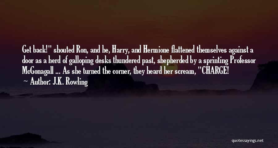 J.K. Rowling Quotes: Get Back! Shouted Ron, And He, Harry, And Hermione Flattened Themselves Against A Door As A Herd Of Galloping Desks