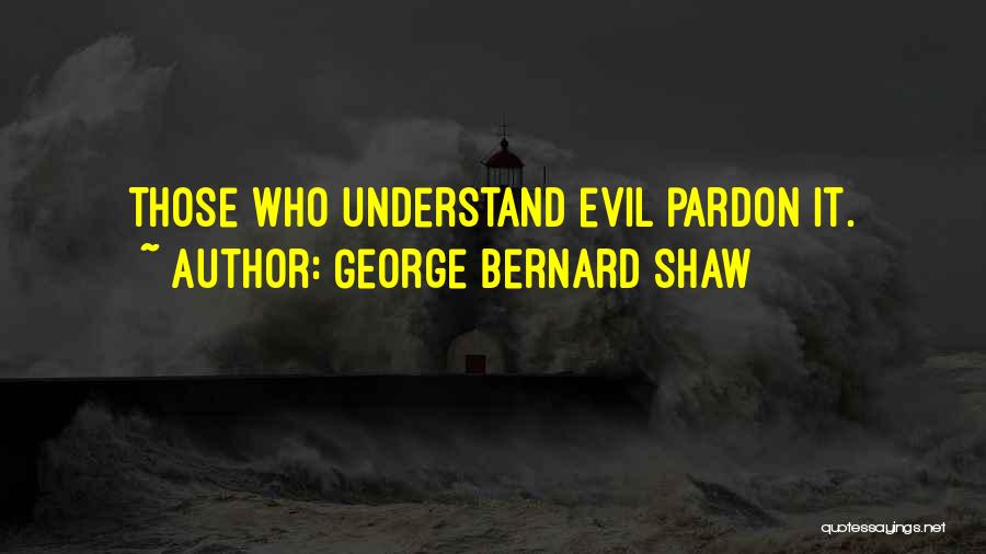 George Bernard Shaw Quotes: Those Who Understand Evil Pardon It.